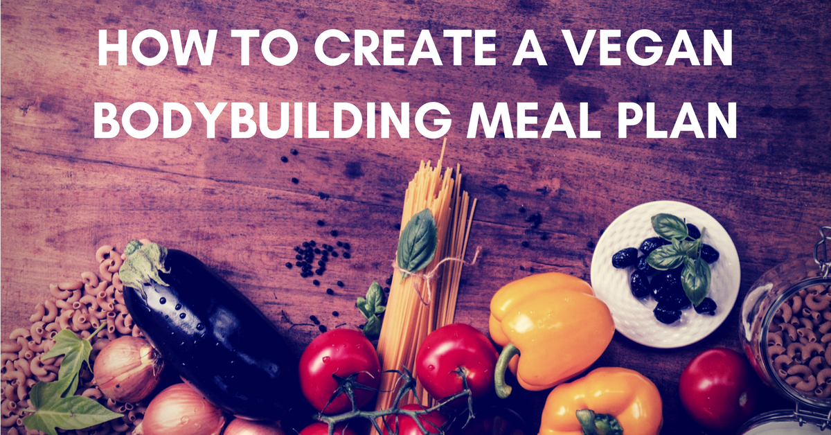 How To Create An Effective Vegan Bodybuilding Meal Plan Vegan Liftz